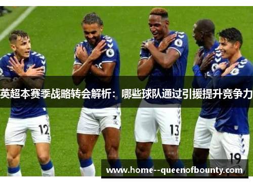 英超本赛季战略转会解析：哪些球队通过引援提升竞争力