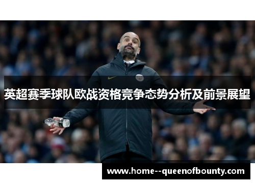 英超赛季球队欧战资格竞争态势分析及前景展望