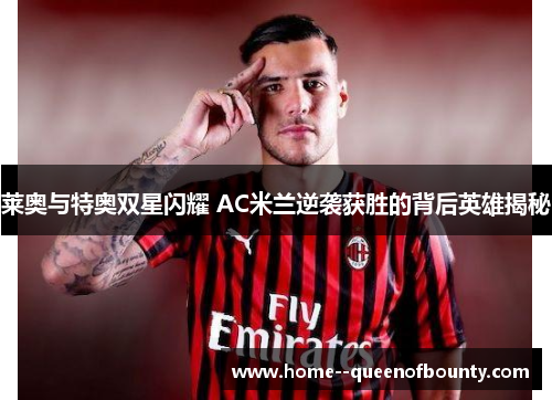 莱奥与特奥双星闪耀 AC米兰逆袭获胜的背后英雄揭秘
