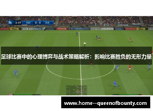 足球比赛中的心理博弈与战术策略解析：影响比赛胜负的无形力量