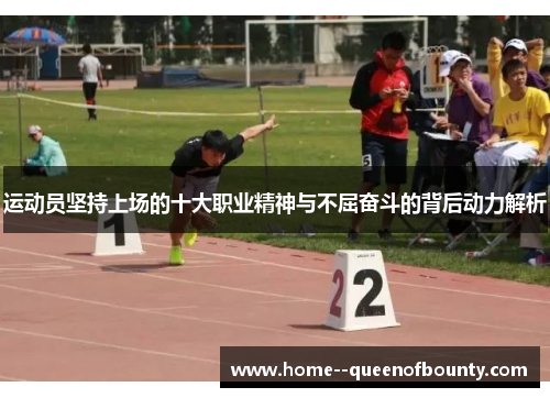 运动员坚持上场的十大职业精神与不屈奋斗的背后动力解析