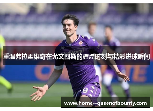 重温弗拉霍维奇在尤文图斯的辉煌时刻与精彩进球瞬间