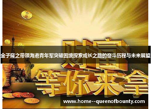 金子隆之带领海港青年军突破困境探索成长之路的奋斗历程与未来展望