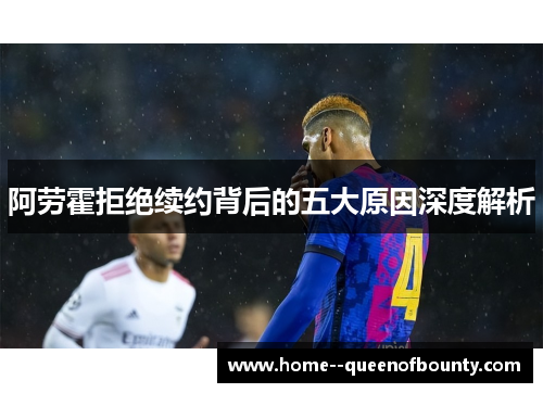 阿劳霍拒绝续约背后的五大原因深度解析