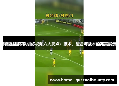 阿根廷国家队训练视频六大亮点:技术、配合与战术的完美展示 阿根廷国家队训练视频六大亮点:技术、配合与战术的完美展示