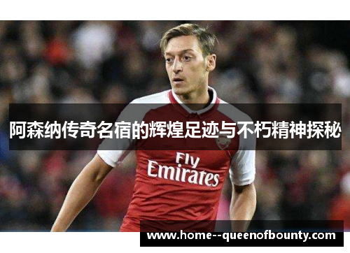 阿森纳传奇名宿的辉煌足迹与不朽精神探秘