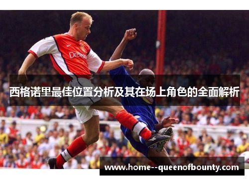 西格诺里最佳位置分析及其在场上角色的全面解析