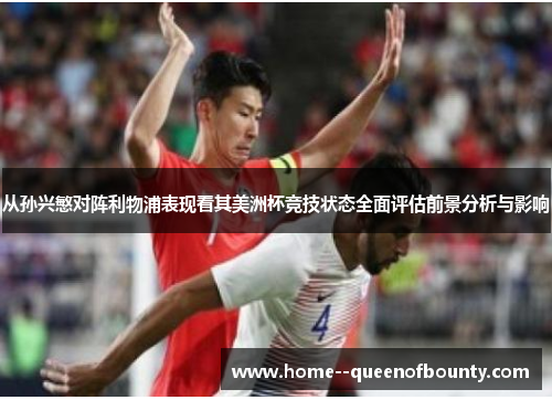 从孙兴慜对阵利物浦表现看其美洲杯竞技状态全面评估前景分析与影响 从孙兴慜对阵利物浦表现看其美洲杯竞技状态全面评估前景分析与影响