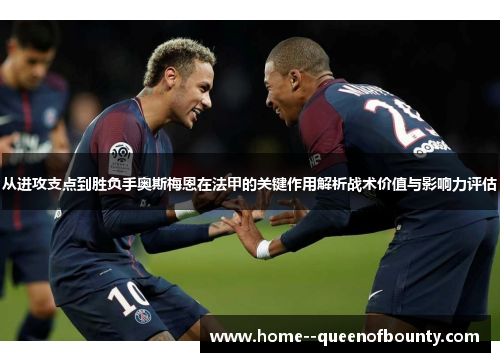 从进攻支点到胜负手奥斯梅恩在法甲的关键作用解析战术价值与影响力评估 从进攻支点到胜负手奥斯梅恩在法甲的关键作用解析战术价值与影响力评估