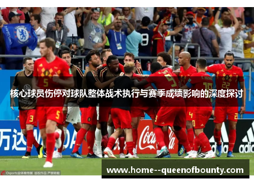 核心球员伤停对球队整体战术执行与赛季成绩影响的深度探讨 核心球员伤停对球队整体战术执行与赛季成绩影响的深度探讨