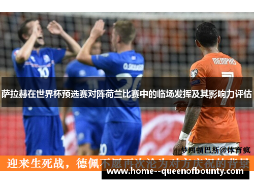 萨拉赫在世界杯预选赛对阵荷兰比赛中的临场发挥及其影响力评估 萨拉赫在世界杯预选赛对阵荷兰比赛中的临场发挥及其影响力评估