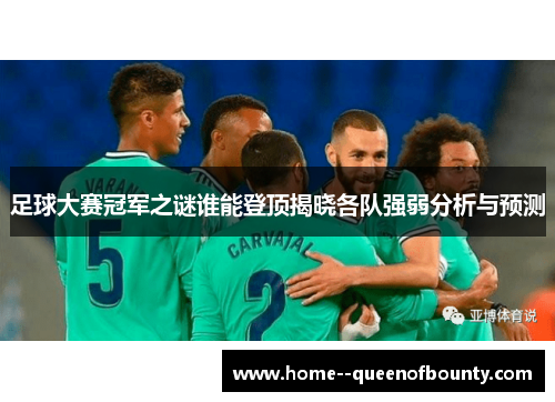 足球大赛冠军之谜谁能登顶揭晓各队强弱分析与预测 足球大赛冠军之谜谁能登顶揭晓各队强弱分析与预测