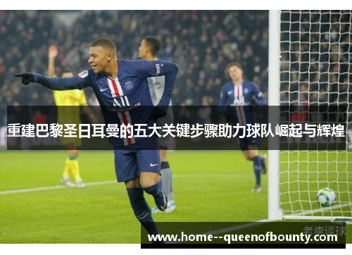 重建巴黎圣日耳曼的五大关键步骤助力球队崛起与辉煌 重建巴黎圣日耳曼的五大关键步骤助力球队崛起与辉煌