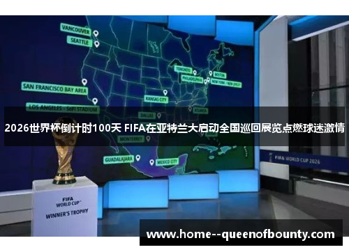 2026世界杯倒计时100天 FIFA在亚特兰大启动全国巡回展览点燃球迷激情