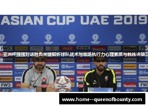 亚洲杯强强对话胜负关键解析球队战术与临场执行力心理素质与教练决策 亚洲杯强强对话胜负关键解析球队战术与临场执行力心理素质与教练决策
