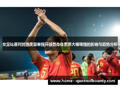 女足比赛对抗强度显著提升球员身体素质大幅增强的影响与趋势分析