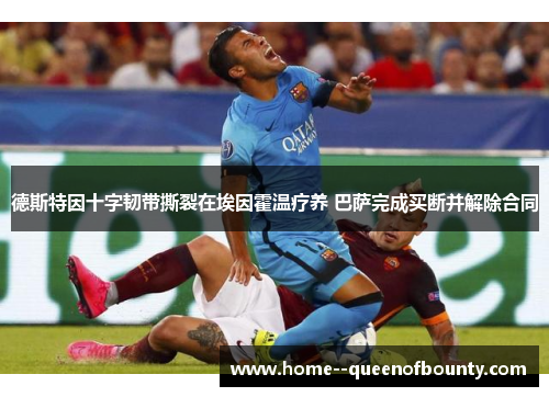 德斯特因十字韧带撕裂在埃因霍温疗养 巴萨完成买断并解除合同 德斯特因十字韧带撕裂在埃因霍温疗养 巴萨完成买断并解除合同