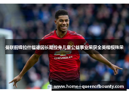 曼联前锋拉什福德因长期投身儿童公益事业荣获全英楷模殊荣 曼联前锋拉什福德因长期投身儿童公益事业荣获全英楷模殊荣