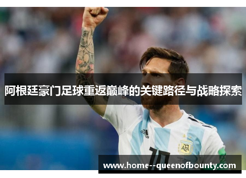 阿根廷豪门足球重返巅峰的关键路径与战略探索 阿根廷豪门足球重返巅峰的关键路径与战略探索