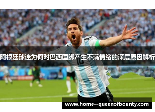 阿根廷球迷为何对巴西国脚产生不满情绪的深层原因解析