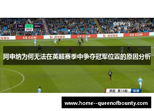 阿申纳为何无法在英超赛季中争夺冠军位置的原因分析 阿申纳为何无法在英超赛季中争夺冠军位置的原因分析