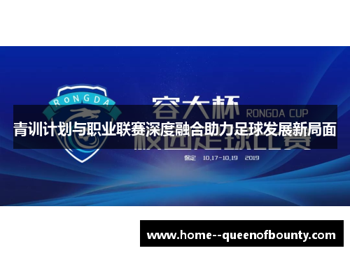 青训计划与职业联赛深度融合助力足球发展新局面 青训计划与职业联赛深度融合助力足球发展新局面