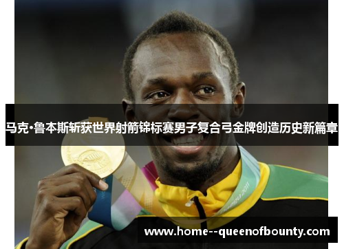 马克·鲁本斯斩获世界射箭锦标赛男子复合弓金牌创造历史新篇章 马克·鲁本斯斩获世界射箭锦标赛男子复合弓金牌创造历史新篇章