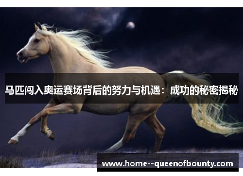 马匹闯入奥运赛场背后的努力与机遇:成功的秘密揭秘 马匹闯入奥运赛场背后的努力与机遇:成功的秘密揭秘