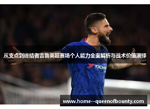 从支点到终结者吉鲁英超赛场个人能力全面解析与战术价值演绎 从支点到终结者吉鲁英超赛场个人能力全面解析与战术价值演绎