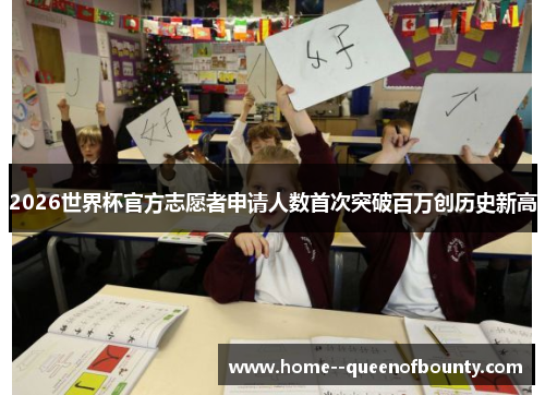 2026世界杯官方志愿者申请人数首次突破百万创历史新高