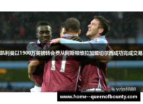 凯利曼以1900万英镑转会费从阿斯顿维拉加盟切尔西成功完成交易 凯利曼以1900万英镑转会费从阿斯顿维拉加盟切尔西成功完成交易