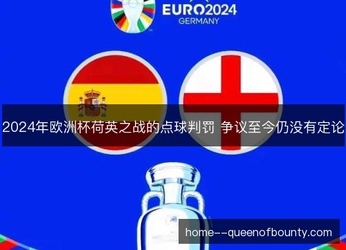 2024年欧洲杯荷英之战的点球判罚 争议至今仍没有定论 2024年欧洲杯荷英之战的点球判罚 争议至今仍没有定论